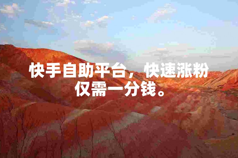 快手自助平台，快速涨粉仅需一分钱。