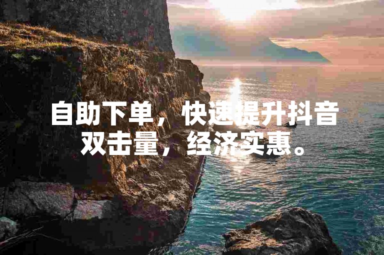 自助下单，快速提升抖音双击量，经济实惠。