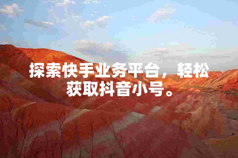 探索快手业务平台，轻松获取抖音小号。