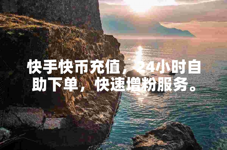快手快币充值，24小时自助下单，快速增粉服务。