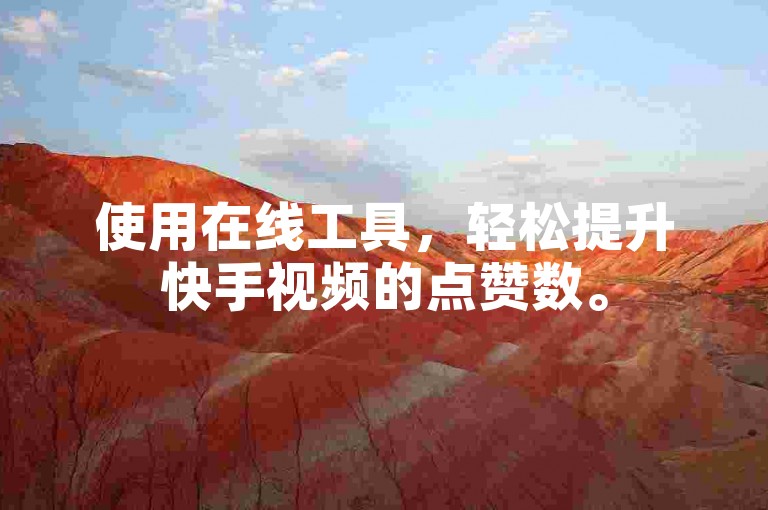 使用在线工具，轻松提升快手视频的点赞数。