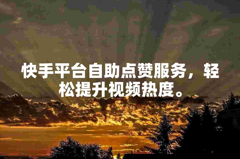 快手平台自助点赞服务，轻松提升视频热度。
