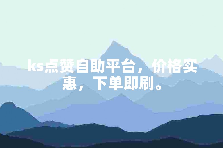 ks点赞自助平台，价格实惠，下单即刷。