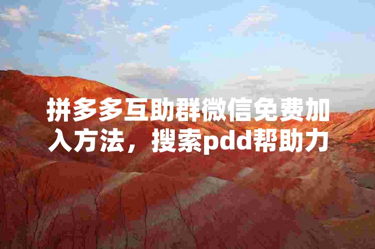 拼多多互助群微信免费加入方法，搜索pdd帮助力即可。