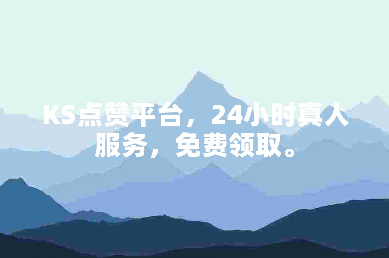 KS点赞平台，24小时真人服务，免费领取。