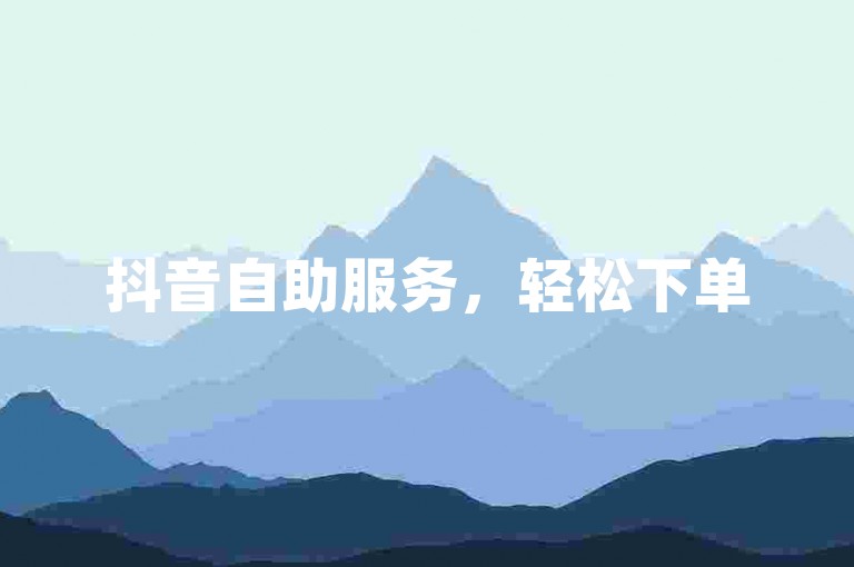 抖音自助服务，轻松下单50个赞。