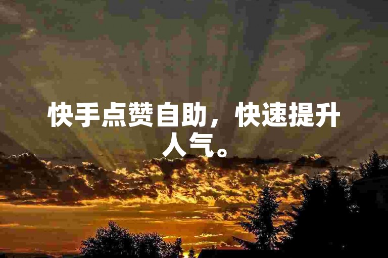 快手点赞自助，快速提升人气。
