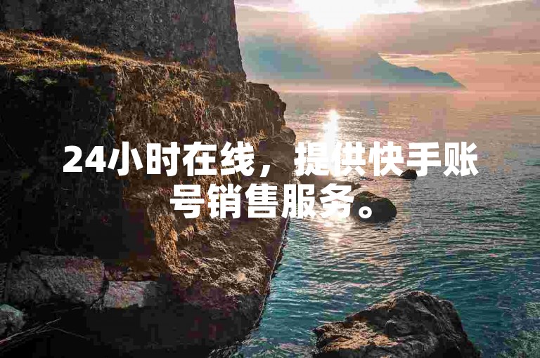 24小时在线，提供快手账号销售服务。