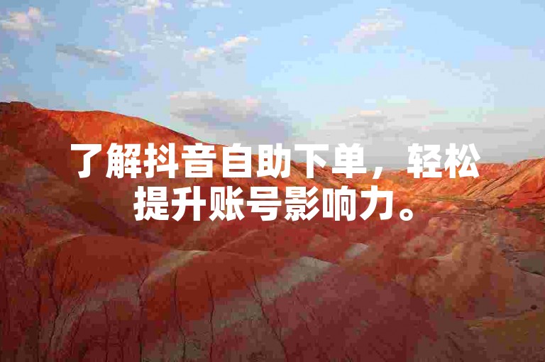 了解抖音自助下单，轻松提升账号影响力。