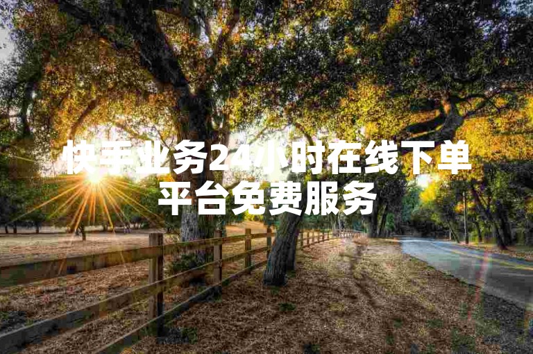 快手业务24小时在线下单平台免费服务