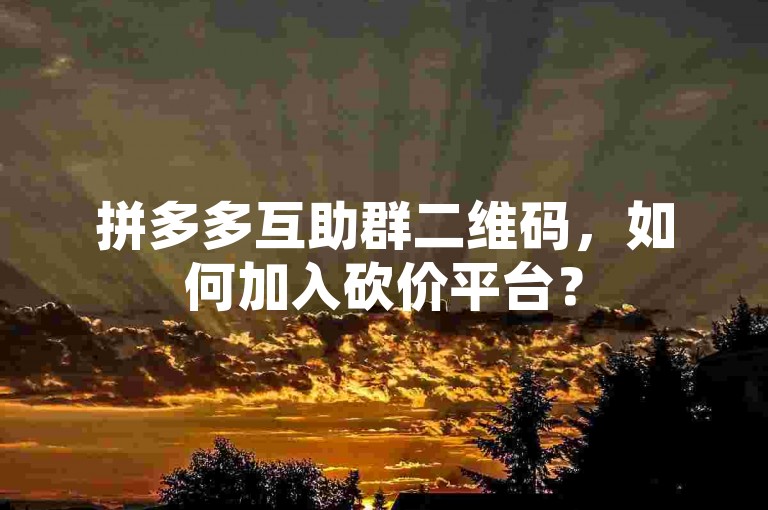 拼多多互助群二维码，如何加入砍价平台？