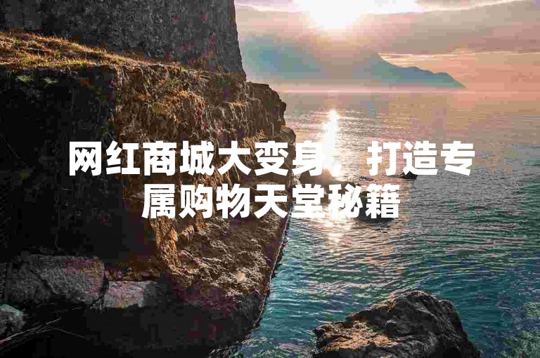 网红商城大变身，打造专属购物天堂秘籍