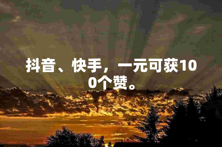 抖音、快手，一元可获100个赞。