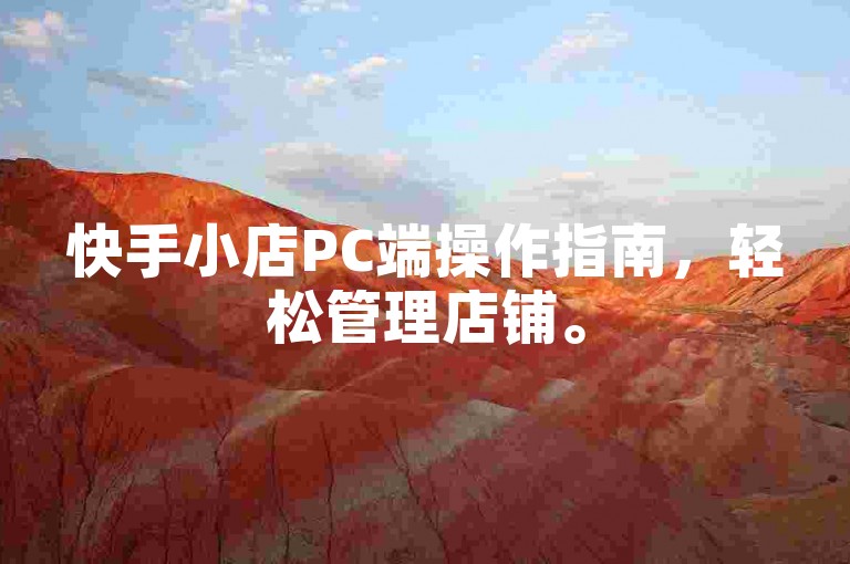 快手小店PC端操作指南，轻松管理店铺。