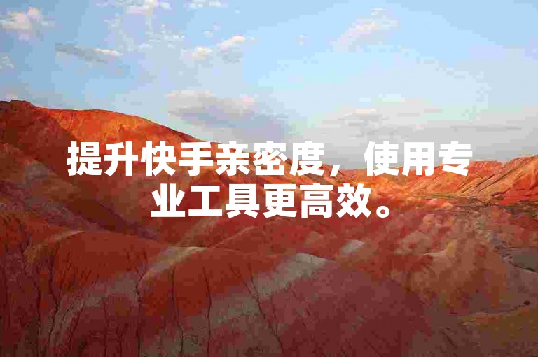 提升快手亲密度，使用专业工具更高效。
