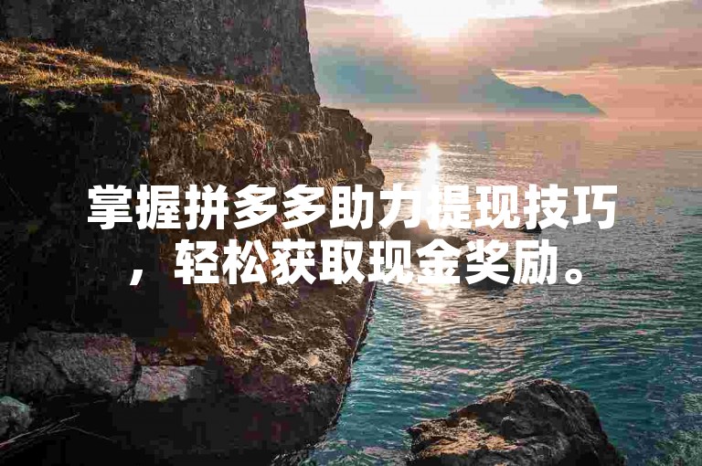 掌握拼多多助力提现技巧，轻松获取现金奖励。