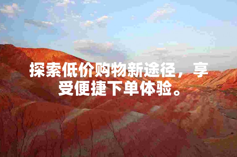 探索低价购物新途径，享受便捷下单体验。