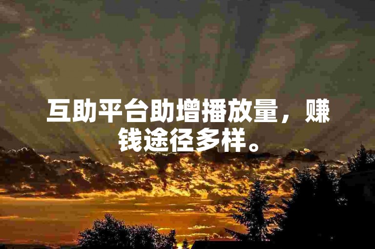互助平台助增播放量，赚钱途径多样。