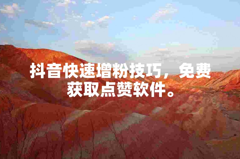 抖音快速增粉技巧，免费获取点赞软件。