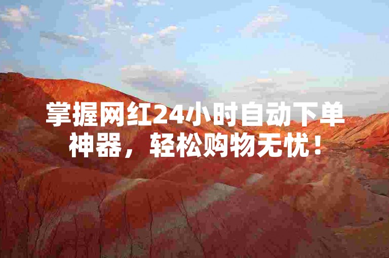掌握网红24小时自动下单神器，轻松购物无忧！