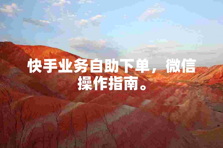 快手业务自助下单，微信操作指南。
