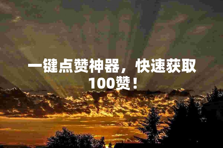 一键点赞神器，快速获取100赞！