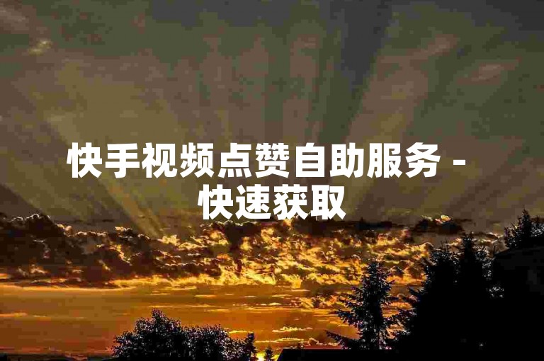 快手视频点赞自助服务 - 快速获取50个赞
