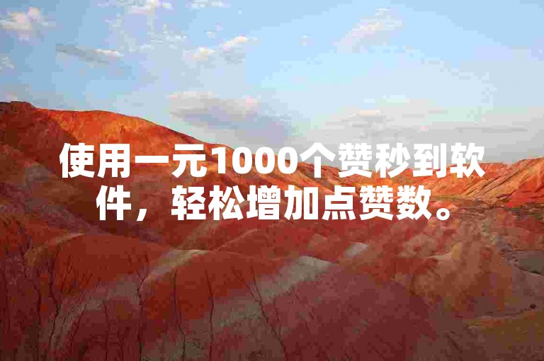 使用一元1000个赞秒到软件，轻松增加点赞数。
