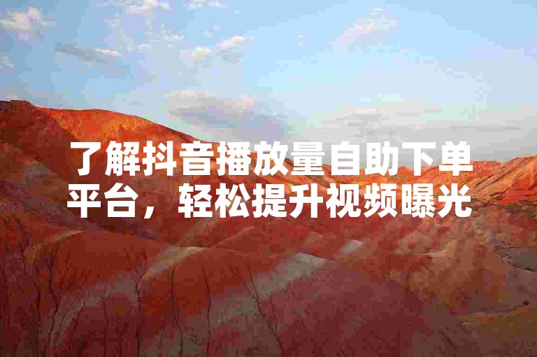 了解抖音播放量自助下单平台，轻松提升视频曝光度。