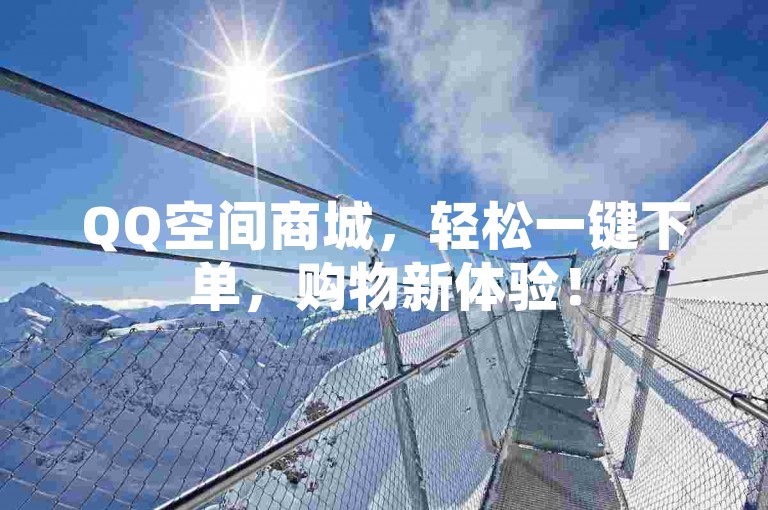QQ空间商城，轻松一键下单，购物新体验！