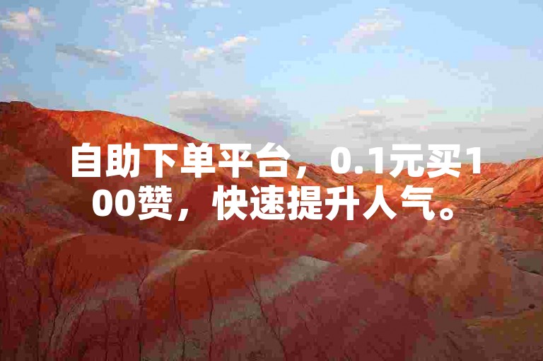 自助下单平台，0.1元买100赞，快速提升人气。