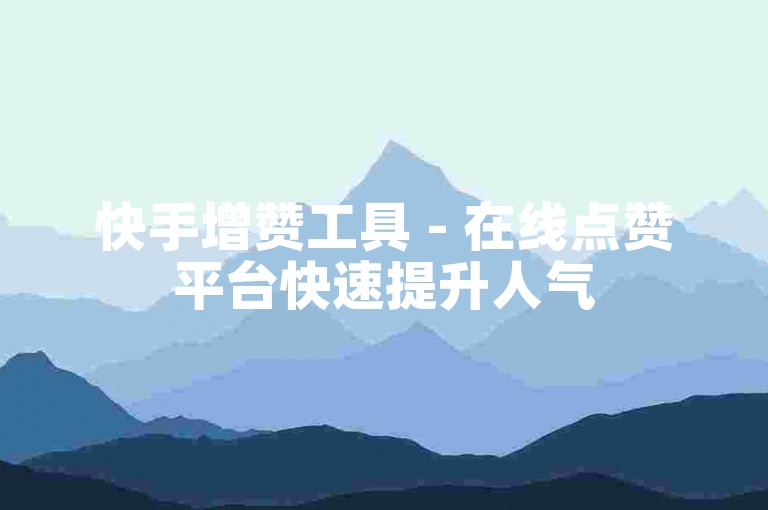 快手增赞工具 - 在线点赞平台快速提升人气