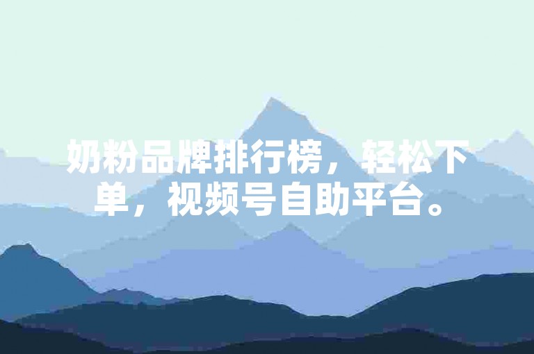 奶粉品牌排行榜，轻松下单，视频号自助平台。