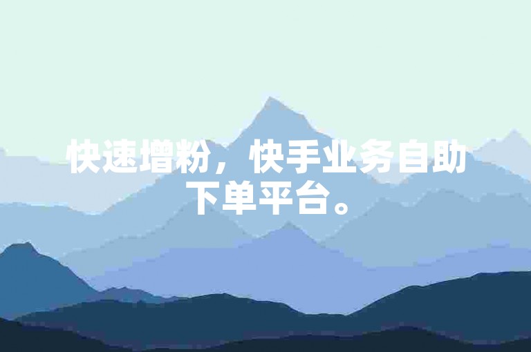 快速增粉，快手业务自助下单平台。
