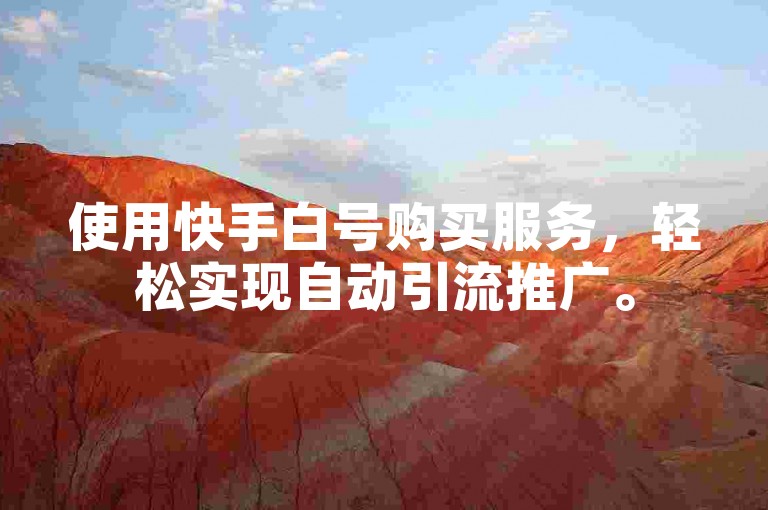 使用快手白号购买服务，轻松实现自动引流推广。