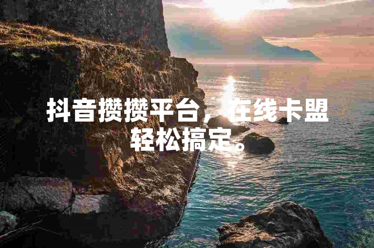 抖音攒攒平台，在线卡盟轻松搞定。