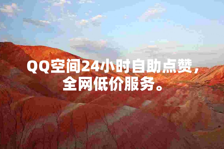 QQ空间24小时自助点赞，全网低价服务。