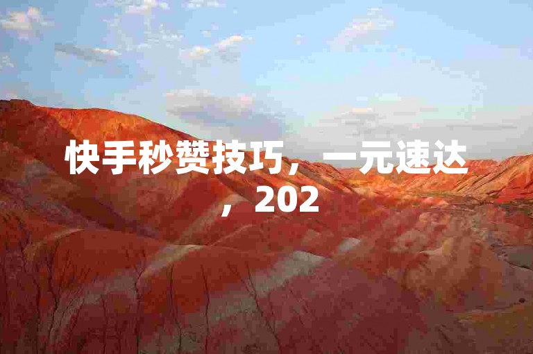 快手秒赞技巧，一元速达，2025必备！