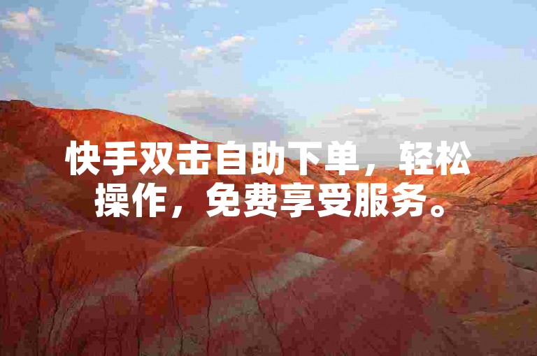 快手双击自助下单，轻松操作，免费享受服务。