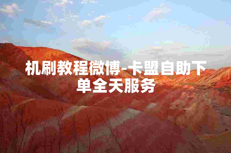 机刷教程微博-卡盟自助下单全天服务