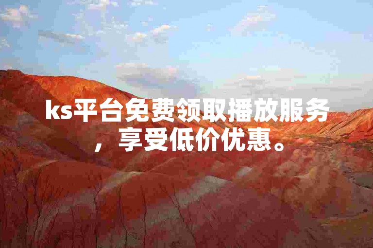 ks平台免费领取播放服务，享受低价优惠。
