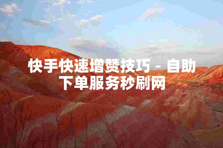 快手快速增赞技巧 - 自助下单服务秒刷网