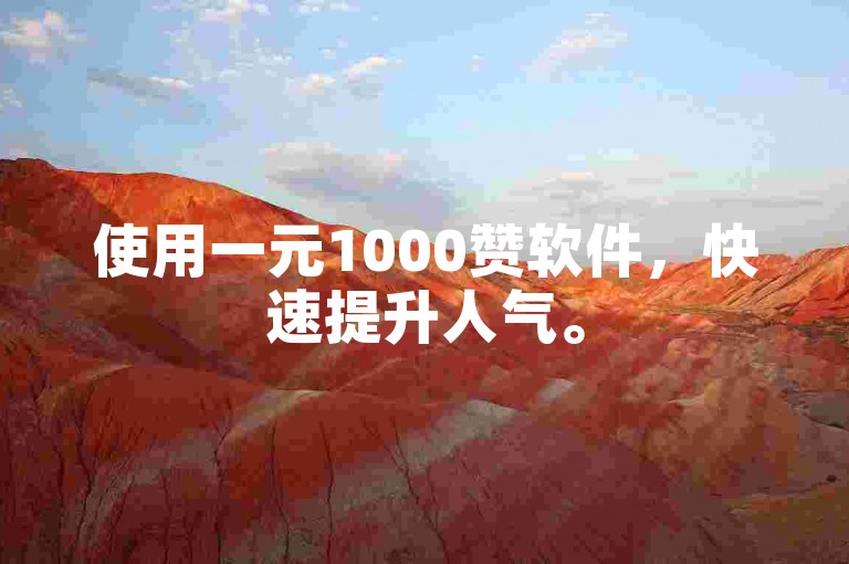 使用一元1000赞软件，快速提升人气。
