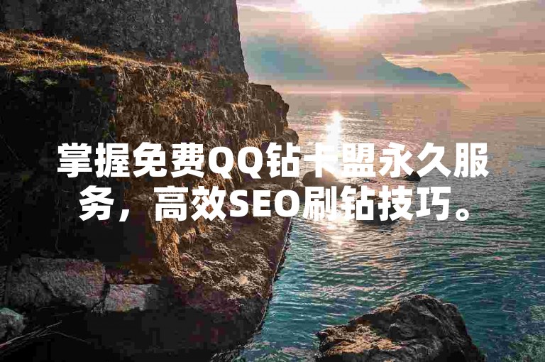 掌握免费QQ钻卡盟永久服务，高效SEO刷钻技巧。
