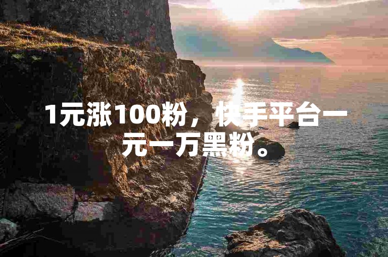 1元涨100粉，快手平台一元一万黑粉。
