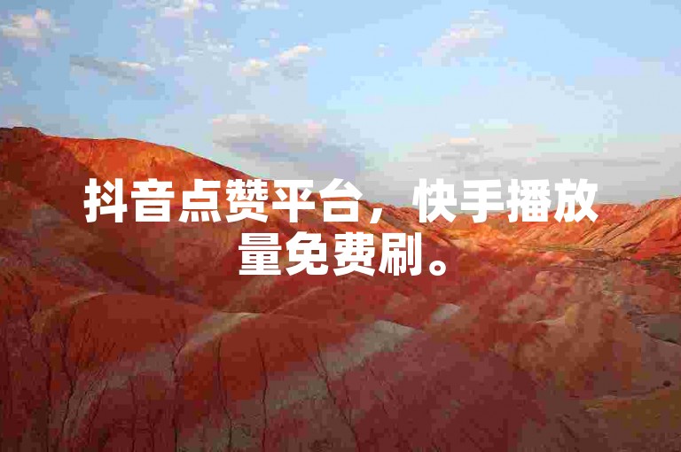 抖音点赞平台，快手播放量免费刷。