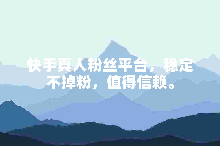 快手真人粉丝平台，稳定不掉粉，值得信赖。