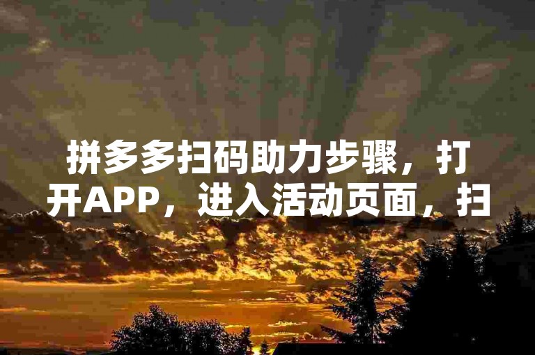 拼多多扫码助力步骤，打开APP，进入活动页面，扫描二维码即可。