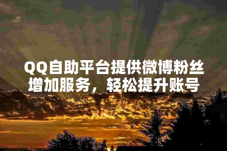 QQ自助平台提供微博粉丝增加服务，轻松提升账号影响力。