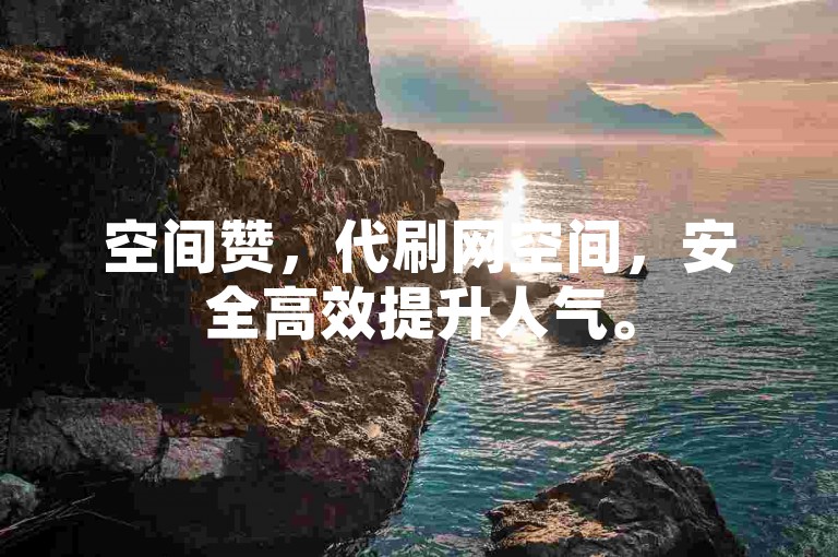 空间赞，代刷网空间，安全高效提升人气。